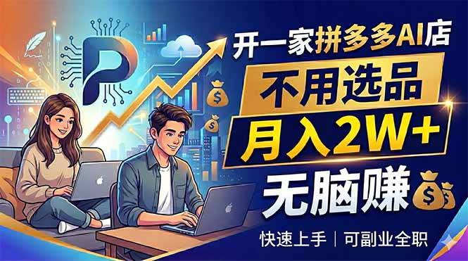 开一家拼多多AI店,不用选品,月入2W+,无脑赚,可副业全职-52项目站
