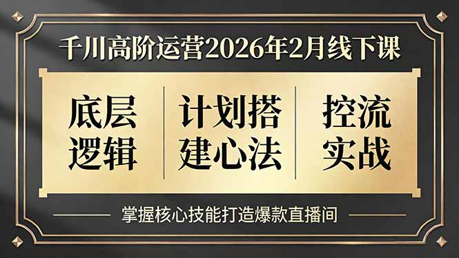 千川高阶运营2026年2月线下课，底层逻辑、计划搭建心法、控流实战，掌握核心技能打造爆款直播间-52项目站