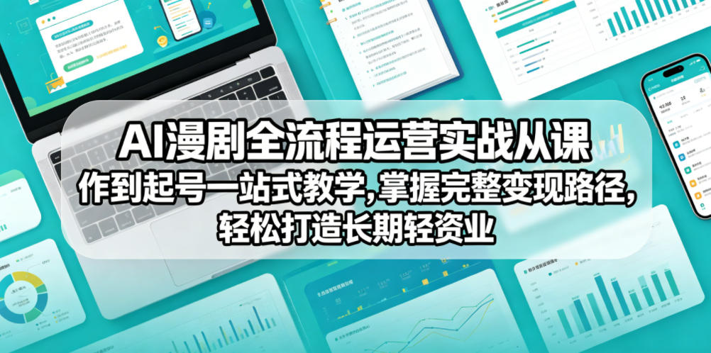 AI漫剧全流程运营实战课从创作到起号一站式教学,掌握完整变现路径,轻松打造长期轻资产副业-52项目站