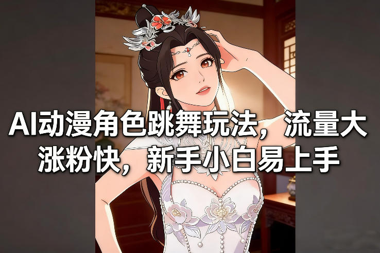 AI动漫角色跳舞玩法，流量大涨粉快，新手小白易上手-52项目站