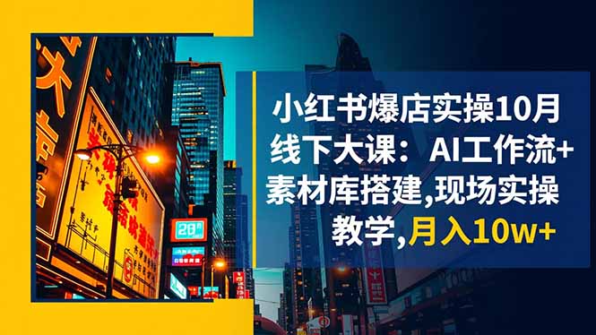 小红书爆店实操10月线下大课:AI工作流+素材库搭建,现场实操教学,月入10w+-52项目站