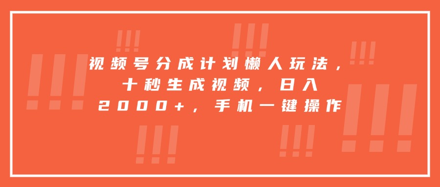 视频号分成计划懒人玩法,十秒生成视频,日入2000+,手机一键操作-52项目站