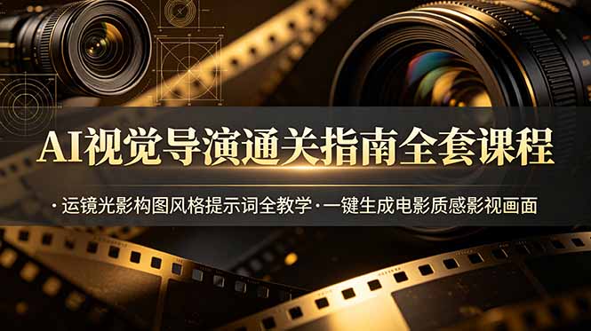 AI视觉导演通关指南全套课程，运镜光影构图风格提示词全教学，一键生成电影质感影视画面-52项目站