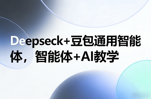 Deepseck+豆包通用智能体，智能体+AI教学-52项目站