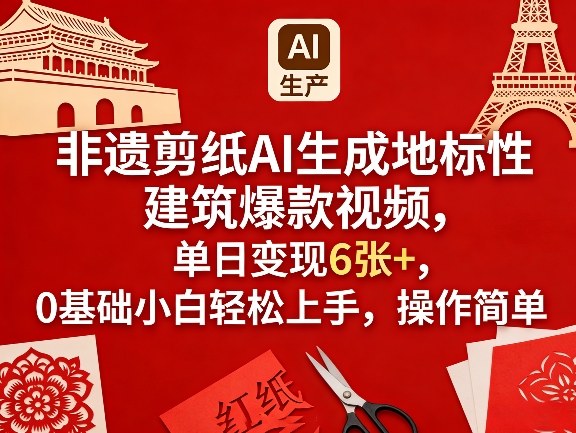 非遗剪纸AI生成地标性建筑爆款视频，单日变现6张+，0基础小白轻松上手，操作简单-52项目站