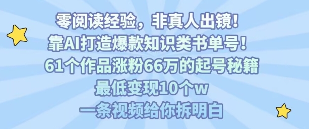 靠AI打造爆款知识类书单号,61个作品涨粉66w的起号秘籍,最低变现10个w,一条视频给你拆明白-52项目站