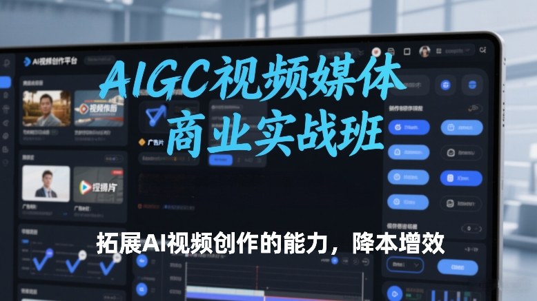 AIGC视频媒体商业实战班，拓展AI视频创作的能力，降本增效-52项目站