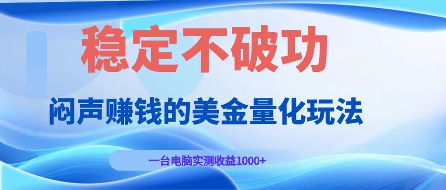 闷声赚钱的美金量化玩法，一台电脑实测收益1000+稳定不破功！-52项目站