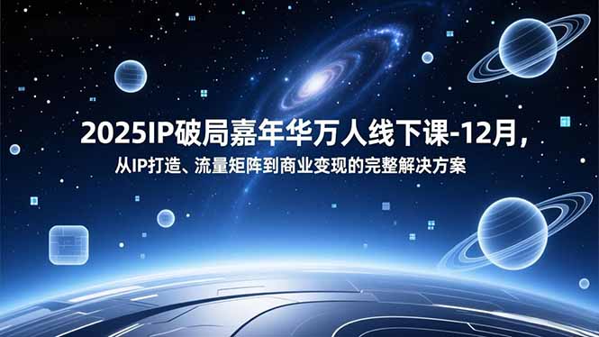 2025IP破局嘉年华万人线下课-12月,从IP打造、流量矩阵到商业变现的完整解决方案-52项目站