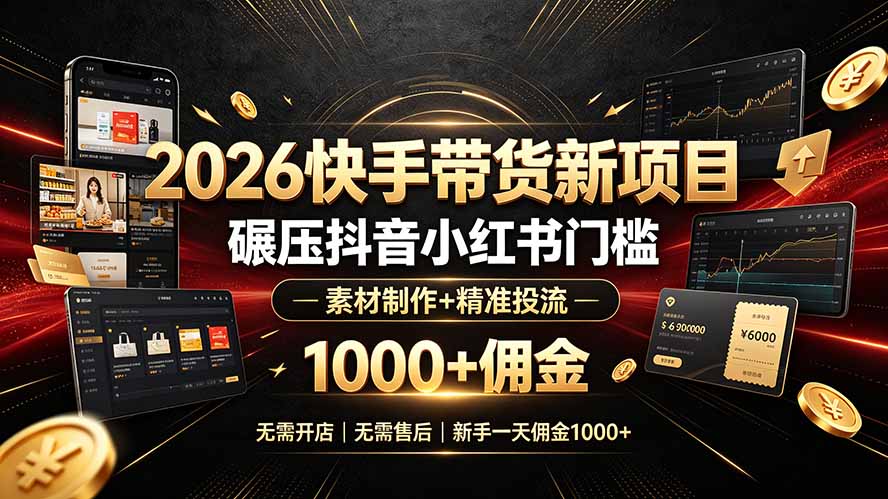 2026快手带货新项目|碾压抖音小红书门槛,素材制作+精准投流,无需开店,无需售后,新手一天佣金1000+-52项目站