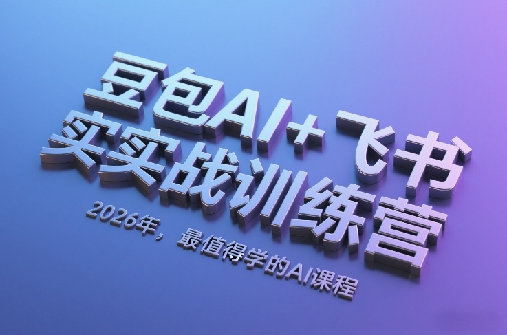 豆包AI+飞书实战训练营，2026年，最值得学的AI课程-52项目站