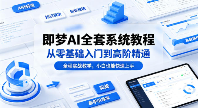 即梦AI全套系统教程，从零基础入门到高阶精通，全程实战教学，小白也能快速上手-52项目站