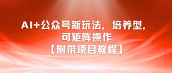 AI+公众号新玩法之培养型，可矩阵操作【附带项目教程】-52项目站