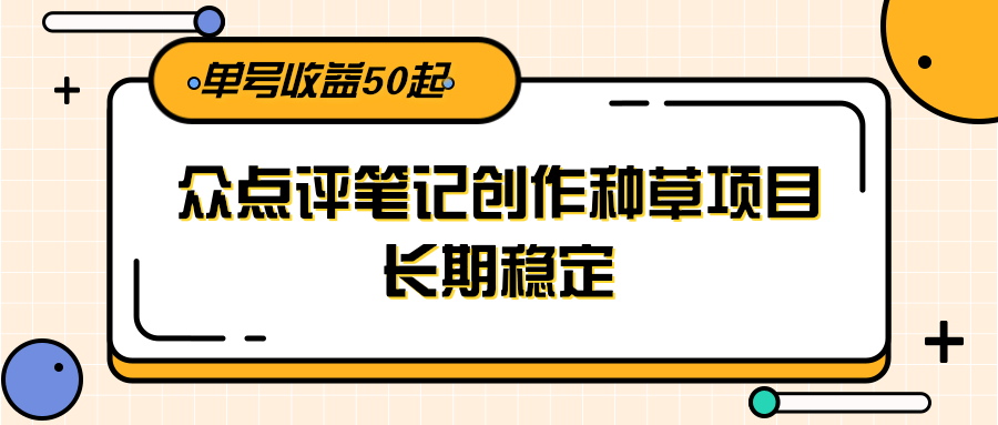 大众点评笔记创作种草项目，长期稳定， 单号收益50起-52项目站
