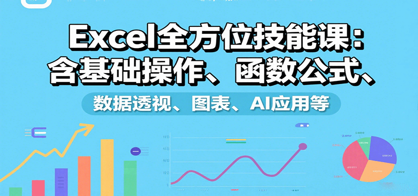 Excel全方位技能课：含基础操作、函数公式、数据透视、图表、AI应用等-52项目站