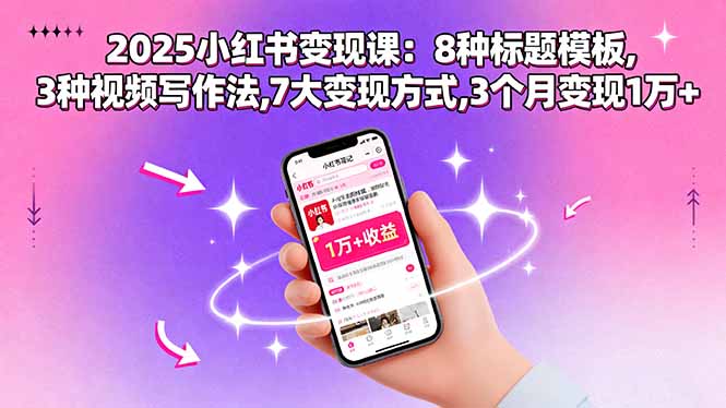 2025小红书变现课：8种标题模板,3种视频写作法,7大变现方式,3个月变现1万+-52项目站