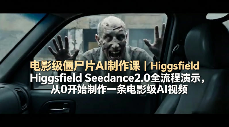 电影级僵尸片AI制作课｜Higgsfield Seedance2.0全流程演示，从0开始制作一条电影级AI视频-52项目站