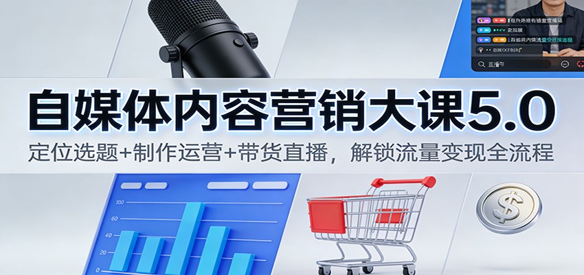 自媒体内容营销大课5.0:定位选题+制作运营+带货直播,解锁流量变现全流程-52项目站