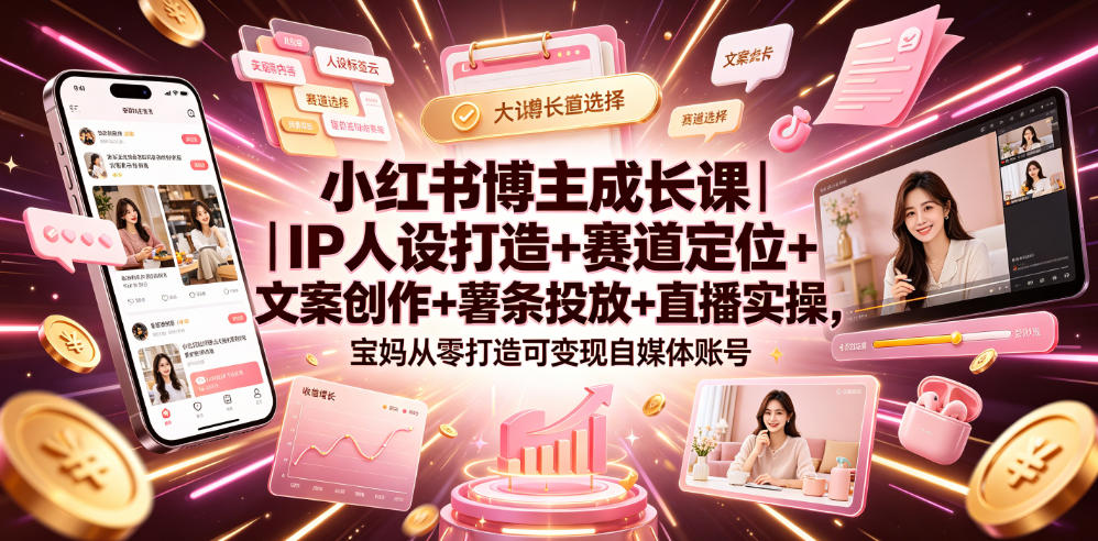 小红书博主成长课｜IP人设打造+赛道定位+文案创作+薯条投放+直播实操，宝妈从零打造可变现自媒体账号-52项目站