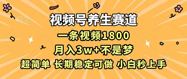 视频号养生赛道，一条视频1800，超简单，长期稳定可做，月入3w+不是梦-52项目站