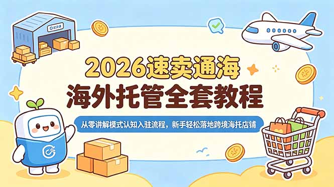 2026速卖通海外托管全套教程,从零讲解模式认知入驻流程,新手轻松落地跨境海托店铺-52项目站