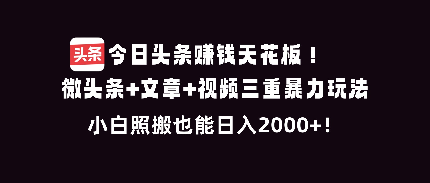 今日头条赚钱天花板!微头条+文章+视频三重暴利玩法,小白照搬也能日人2000+-52项目站