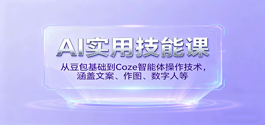 AI实用技能课,从豆包基础到Coze智能体操作技术,涵盖文案、作图、数字人等-52项目站