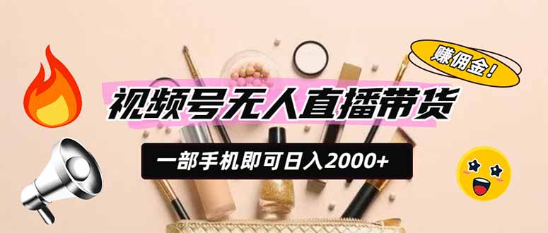 视频号无人直播带货，一部手机即可日入2000+，躺赚商家CPS佣金-52项目站