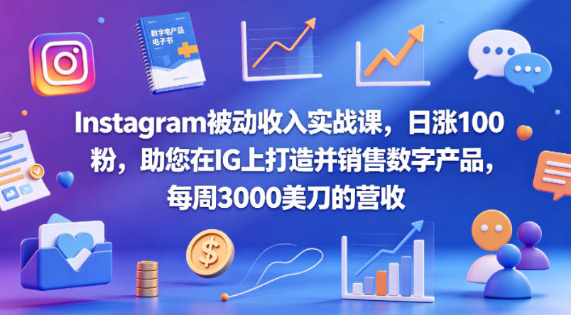 Instagram被动收入实战课，日涨100粉，助您在IG上打造并销售数字产品，每周3000美刀的营收【原创双语字幕】-52项目站