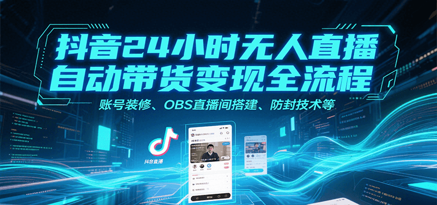 抖音24小时无人直播自动带货变现全流程，账号装修、OBS直播间搭建、防封技术等-52项目站