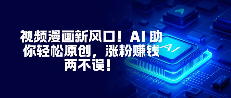 视频漫画新风口！AI 助你轻松原创，涨粉赚钱两不误！-52项目站