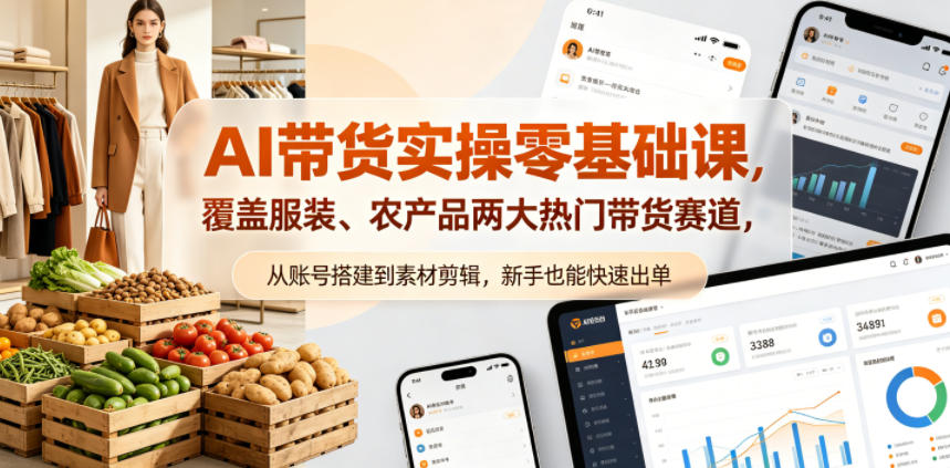 AI带货实操零基础课，覆盖服装、农产品两大热门带货赛道，从账号搭建到素材剪辑，新手也能快速出单-52项目站