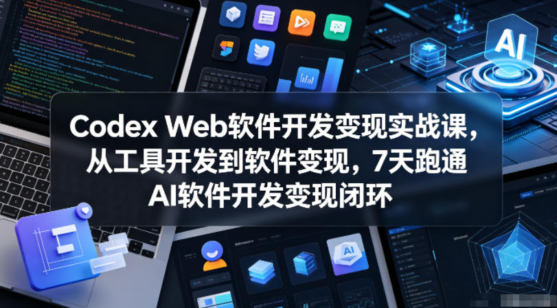 Codex Web软件开发变现实战课，从工具开发到软件变现，7天跑通AI软件开发变现闭环-52项目站