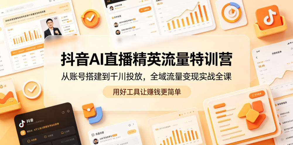 抖音AI直播精英流量特训营,从账号搭建到千川投放,全域流量变现实战全课,用好工具让賺钱更简单-52项目站
