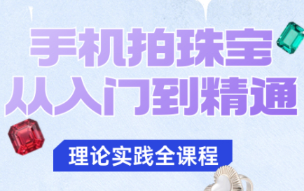 青柠老师·手机拍珠宝从入门到精通-52项目站