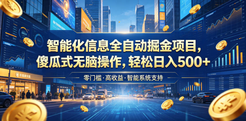 智能化信息全自动掘金项目，傻瓜式无脑操作，轻松日入500+【揭秘】-52项目站