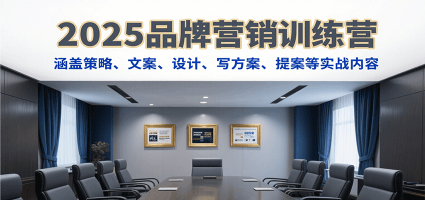2025品牌营销训练营，涵盖策略、文案、设计、写方案、提案等实战内容-52项目站