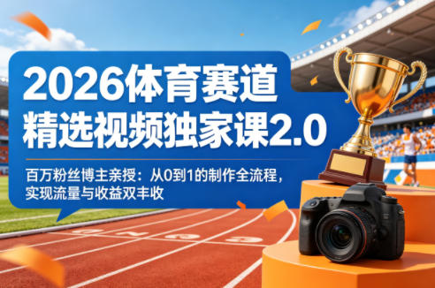 2026体育赛道精选视频独家课2.0，百万粉丝博主亲授：从0到1的制作全流程，实现流量与收益双丰收-52项目站