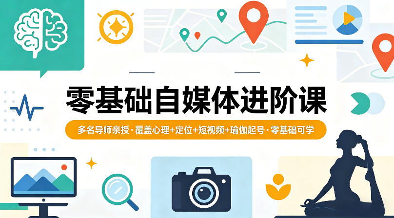 零基础自媒体进阶课，多名导师亲授，覆盖心理+定位+短视频+瑜伽起号，零基础可学-52项目站