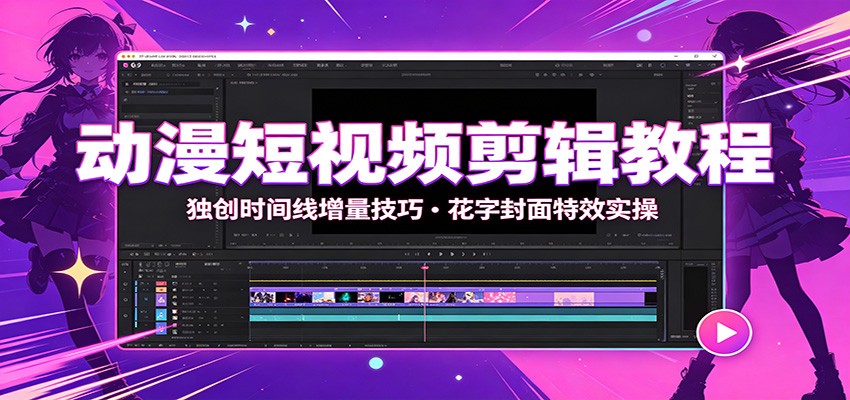 动漫短视频剪辑教程：独创时间线增量技巧，花字封面特效实操-52项目站
