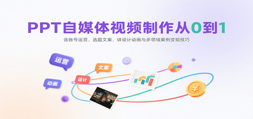 PPT自媒体视频制作从0到1:含账号运营、选题文案,讲设计动画与多领域案例变现技巧-52项目站