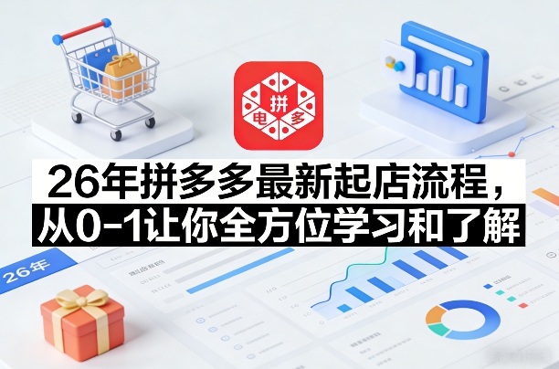 26年拼多多最新起店流程,从0-1让你全方位学习和了解(06月10日更新)-52项目站