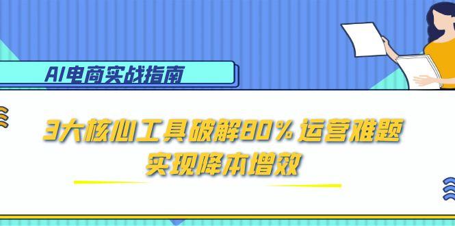 AI电商实战指南:3大核心工具破解80%运营难题,实现降本增效-52项目站