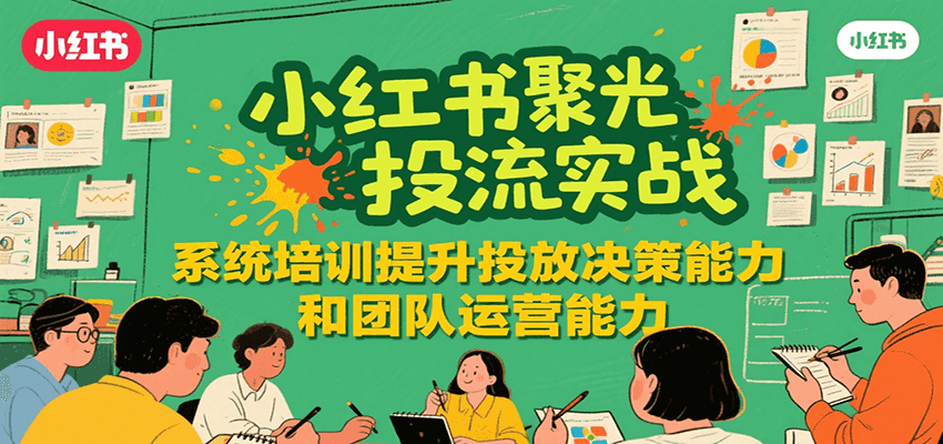 小红书聚光投流实战,系统学习提升投放决策能力和团队运营能力-52项目站