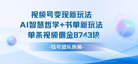 视频号变现新玩法，AI智慧哲学+书单新玩法，单条视频佣金1k+-52项目站