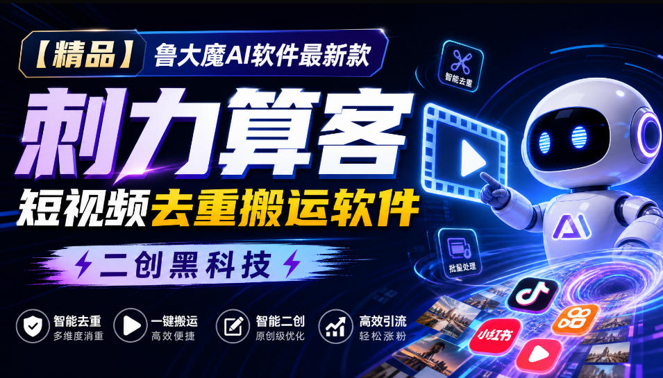 【精品】鲁大魔AI软件最新款刺力算客短视频去重搬运软件二创黑科技-52项目站