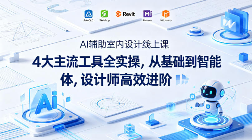 AI辅助室内设计线上课｜4大主流工具全实操，从基础到智能体，设计师高效进阶-52项目站