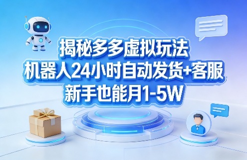 揭秘多多虚拟玩法，机器人24小时自动发货+客服，新手也能月1-5W！-52项目站