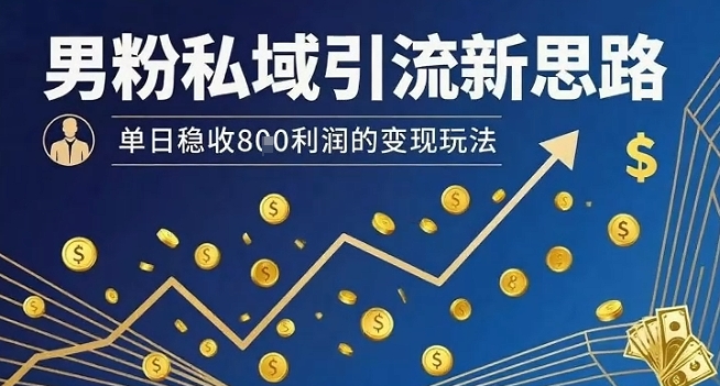 男粉私域引流新思路，单日稳收8张利润的变现玩法-52项目站