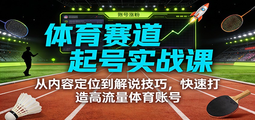 体育赛道起号实战课：从内容定位到解说技巧，快速打造高流量体育账号-52项目站